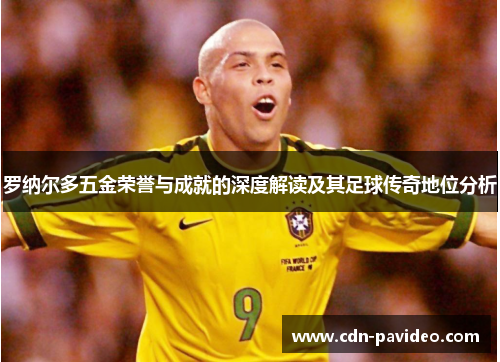 罗纳尔多五金荣誉与成就的深度解读及其足球传奇地位分析