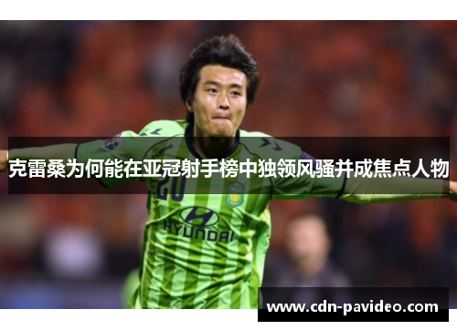 克雷桑为何能在亚冠射手榜中独领风骚并成焦点人物