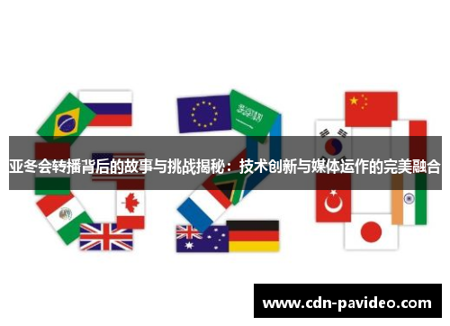 亚冬会转播背后的故事与挑战揭秘：技术创新与媒体运作的完美融合