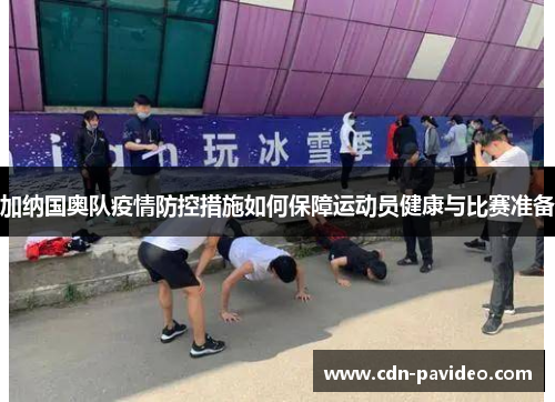 加纳国奥队疫情防控措施如何保障运动员健康与比赛准备