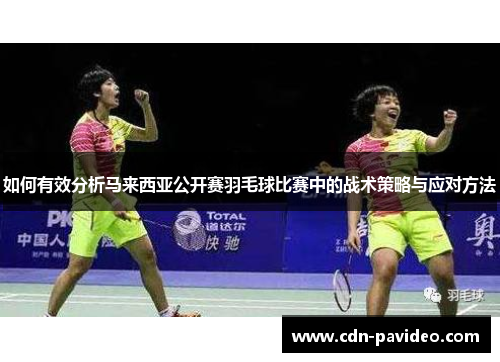 如何有效分析马来西亚公开赛羽毛球比赛中的战术策略与应对方法
