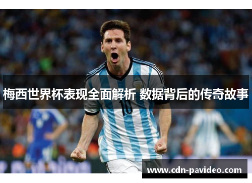 梅西世界杯表现全面解析 数据背后的传奇故事