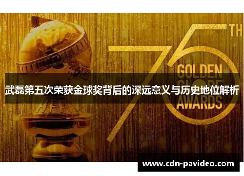 武磊第五次荣获金球奖背后的深远意义与历史地位解析