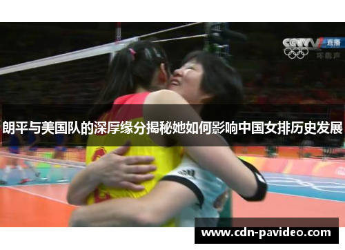 朗平与美国队的深厚缘分揭秘她如何影响中国女排历史发展