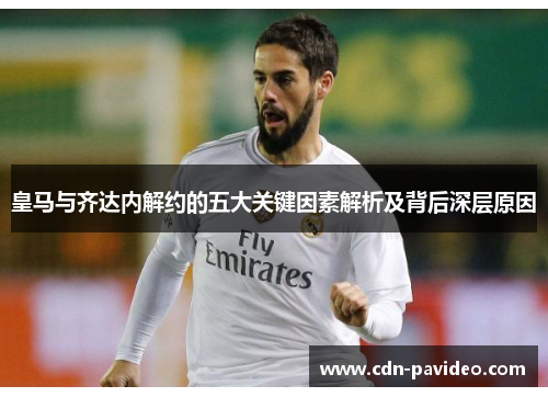 皇马与齐达内解约的五大关键因素解析及背后深层原因