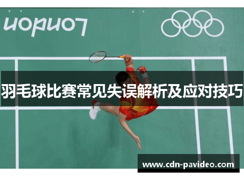 羽毛球比赛常见失误解析及应对技巧