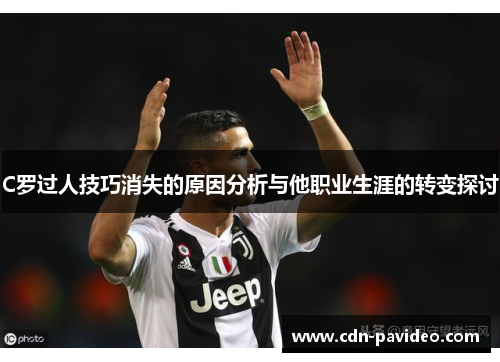 C罗过人技巧消失的原因分析与他职业生涯的转变探讨