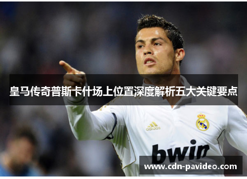 皇马传奇普斯卡什场上位置深度解析五大关键要点