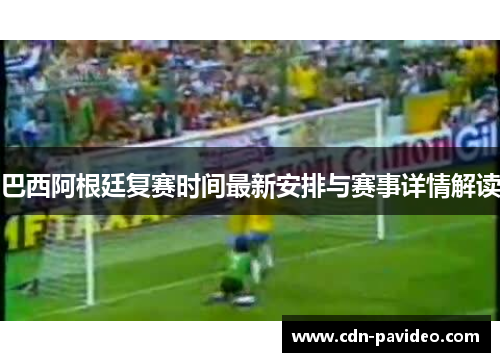 巴西阿根廷复赛时间最新安排与赛事详情解读