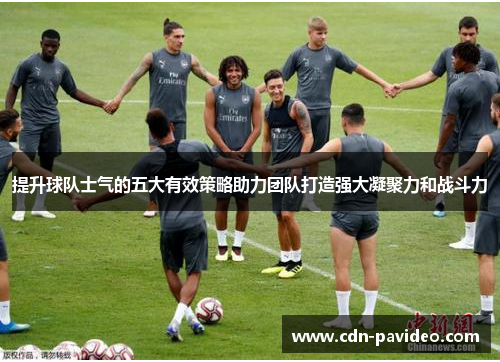 提升球队士气的五大有效策略助力团队打造强大凝聚力和战斗力