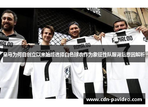 皇马为何自创立以来始终选择白色球衣作为象征性队服背后原因解析