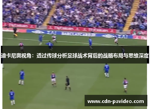 迪卡尼奥视角：透过传球分析足球战术背后的战略布局与思维深度