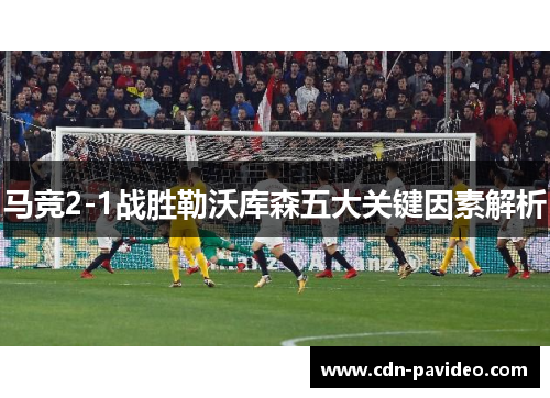 马竞2-1战胜勒沃库森五大关键因素解析