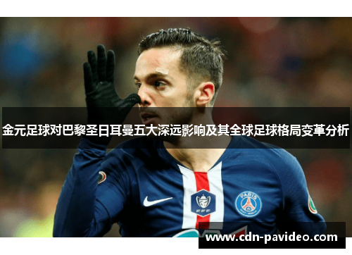 金元足球对巴黎圣日耳曼五大深远影响及其全球足球格局变革分析