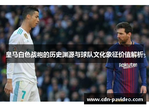 皇马白色战袍的历史渊源与球队文化象征价值解析
