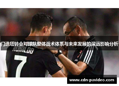 门迭塔转会对球队整体战术体系与未来发展的深远影响分析