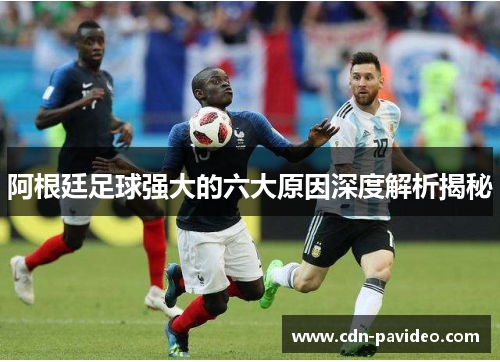 阿根廷足球强大的六大原因深度解析揭秘