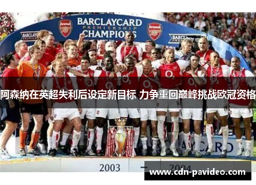 阿森纳在英超失利后设定新目标 力争重回巅峰挑战欧冠资格