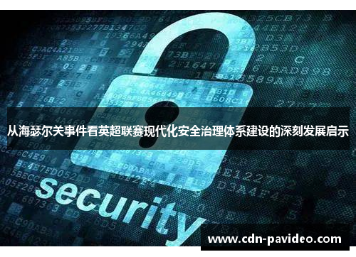从海瑟尔关事件看英超联赛现代化安全治理体系建设的深刻发展启示 从海瑟尔关事件看英超联赛现代化安全治理体系建设的深刻发展启示