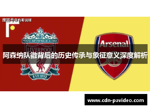 阿森纳队徽背后的历史传承与象征意义深度解析 阿森纳队徽背后的历史传承与象征意义深度解析