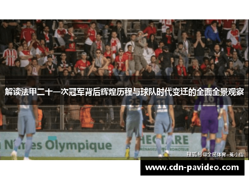 解读法甲二十一次冠军背后辉煌历程与球队时代变迁的全面全景观察 解读法甲二十一次冠军背后辉煌历程与球队时代变迁的全面全景观察