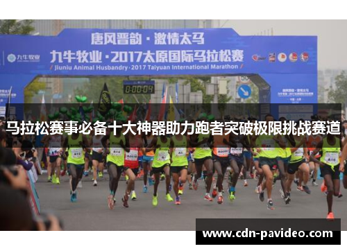 马拉松赛事必备十大神器助力跑者突破极限挑战赛道