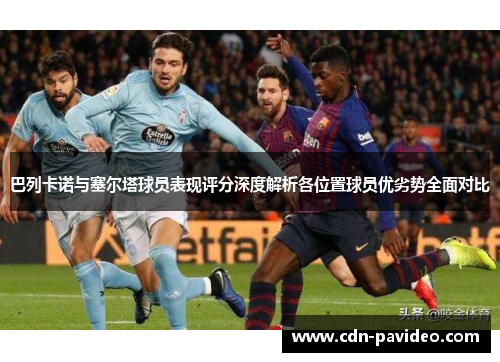 巴列卡诺与塞尔塔球员表现评分深度解析各位置球员优劣势全面对比 巴列卡诺与塞尔塔球员表现评分深度解析各位置球员优劣势全面对比