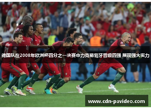 德国队在2008年欧洲杯四分之一决赛中力克葡萄牙晋级四强 展现强大实力