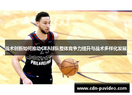 战术创新如何推动CBA球队整体竞争力提升与战术多样化发展