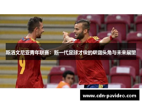 斯洛文尼亚青年联赛：新一代足球才俊的崭露头角与未来展望