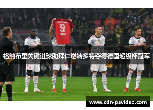 格纳布里关键进球助拜仁逆转多特夺得德国超级杯冠军