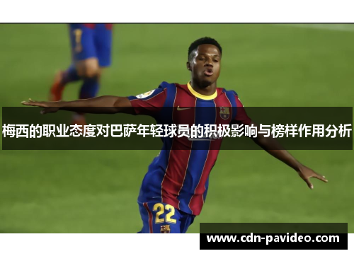 梅西的职业态度对巴萨年轻球员的积极影响与榜样作用分析