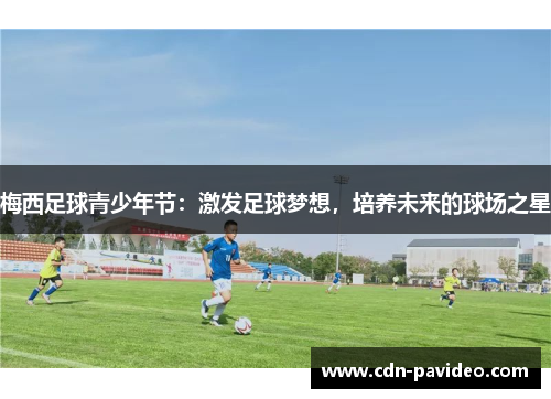 梅西足球青少年节：激发足球梦想，培养未来的球场之星