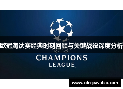 欧冠淘汰赛经典时刻回顾与关键战役深度分析