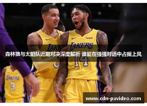 森林狼与太阳队近期对决深度解析 谁能在强强对话中占据上风