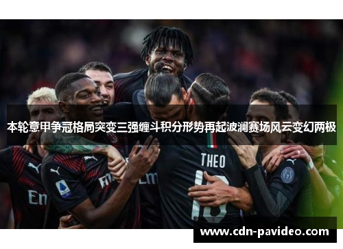 本轮意甲争冠格局突变三强缠斗积分形势再起波澜赛场风云变幻两极