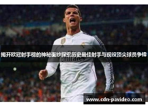 揭开欧冠射手榜的神秘面纱探索历史最佳射手与现役顶尖球员争锋