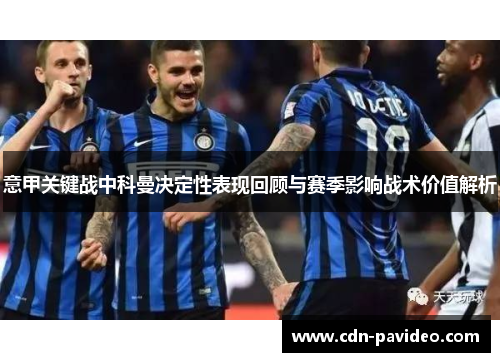 意甲关键战中科曼决定性表现回顾与赛季影响战术价值解析