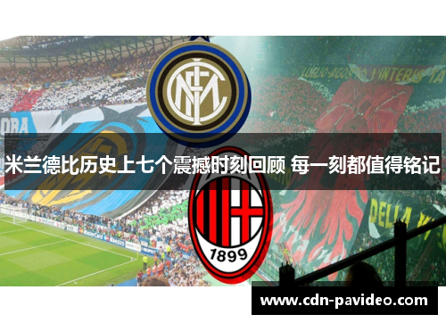 米兰德比历史上七个震撼时刻回顾 每一刻都值得铭记