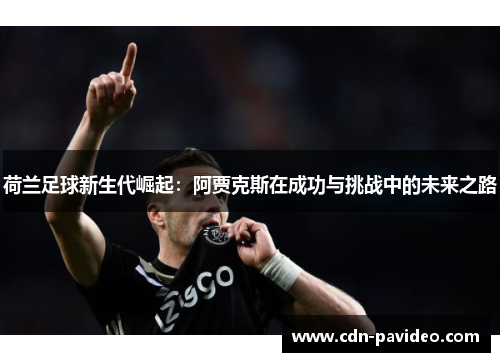 荷兰足球新生代崛起：阿贾克斯在成功与挑战中的未来之路
