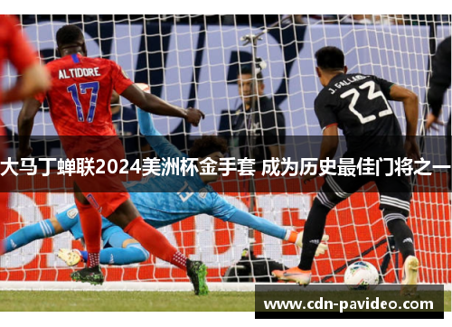 大马丁蝉联2024美洲杯金手套 成为历史最佳门将之一