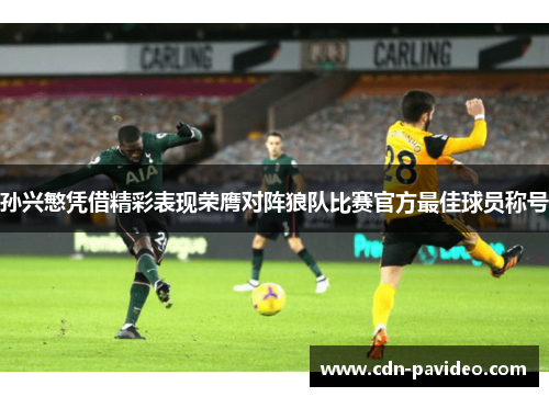 孙兴慜凭借精彩表现荣膺对阵狼队比赛官方最佳球员称号