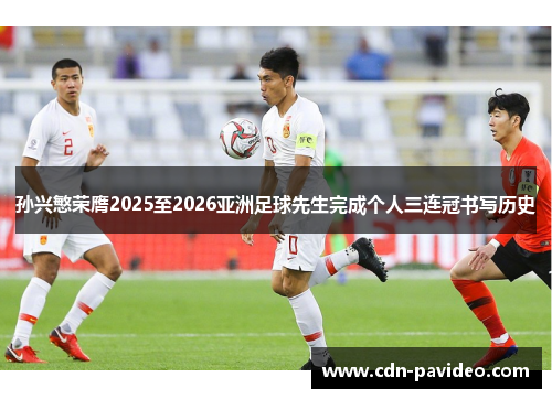 孙兴慜荣膺2025至2026亚洲足球先生完成个人三连冠书写历史 孙兴慜荣膺2025至2026亚洲足球先生完成个人三连冠书写历史