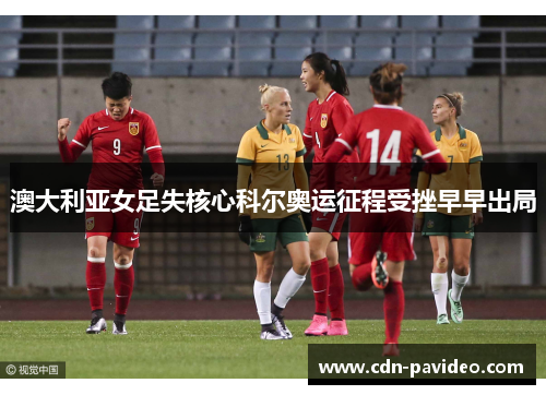 澳大利亚女足失核心科尔奥运征程受挫早早出局 澳大利亚女足失核心科尔奥运征程受挫早早出局