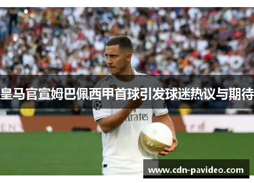 皇马官宣姆巴佩西甲首球引发球迷热议与期待
