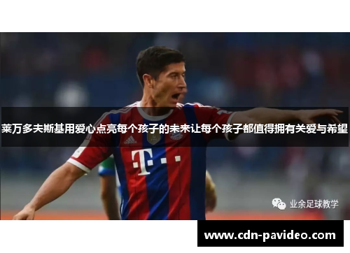 莱万多夫斯基用爱心点亮每个孩子的未来让每个孩子都值得拥有关爱与希望