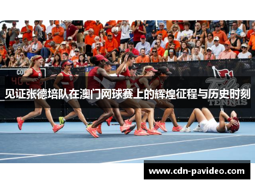 见证张德培队在澳门网球赛上的辉煌征程与历史时刻