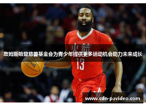 詹姆斯哈登慈善基金会为青少年提供更多运动机会助力未来成长