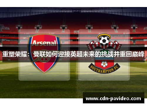 重塑荣耀：曼联如何迎接英超未来的挑战并重回巅峰