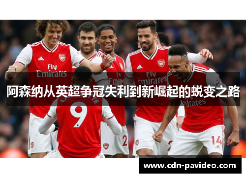 阿森纳从英超争冠失利到新崛起的蜕变之路